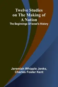 Twelve Studies on the Making of a Nation - Jeremiah Whipple Jenks