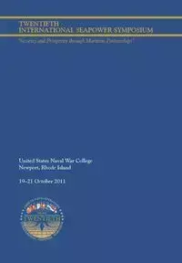 Twentieth International Seapower Symposium "Security and Prosperity through Maritime Partnerships". Report of the Proceedings, 18-21 October 2011 - Naval War College