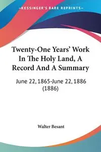 Twenty-One Years' Work In The Holy Land, A Record And A Summary - Walter Besant