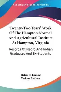 Twenty-Two Years' Work Of The Hampton Normal And Agricultural Institute At Hampton, Virginia - Various Authors