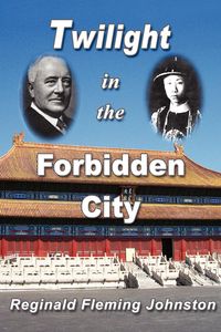 Twilight in the Forbidden City (Illustrated and Revised 4th Edition) - Reginald Johnston Fleming