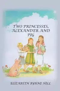 Two Princesses, Alexander and Pig - Elizabeth Hill