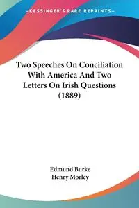 Two Speeches On Conciliation With America And Two Letters On Irish Questions (1889) - Edmund Burke