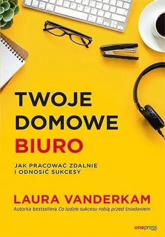 Twoje domowe biuro. Jak pracować zdalnie... - Laura Vanderkam