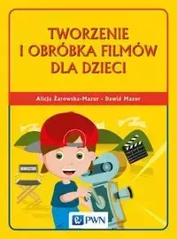 Tworzenie i obróbka filmów dla dzieci - Alicja Żarowska-Mazur, Dawid Mazur