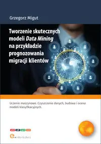 Tworzenie skutecznych modeli Data Mining na przykładzie prognozowania migracji klientów - Grzegorz Migut