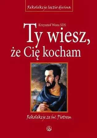 Ty wiesz, że Cię kocham. Rekolekcje ze św. Piotrem - ks. Krzysztof Wons SDS