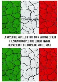 UN ACCORATO APPELLO A TUTTI NOI A SALVARE L'ITALIA E IL SOGNO EUROPEO IN 19 LETTERE INVIATE AL PRESIDENDE DEL CONSIGLIO MATTEO RENZI - Di Iorio Vittorio