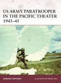 US Army Paratrooper in the Pacific Theater 1943-45 - Gordon L. Rottman