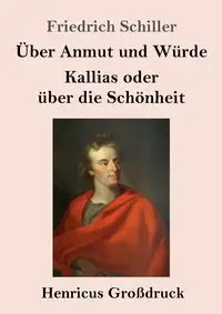 Über Anmut und Würde / Kallias oder über die Schönheit (Großdruck) - Schiller Friedrich