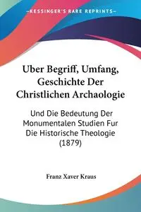 Uber Begriff, Umfang, Geschichte Der Christlichen Archaologie - Kraus Franz Xaver