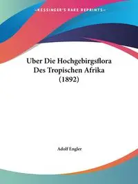 Uber Die Hochgebirgsflora Des Tropischen Afrika (1892) - Engler Adolf