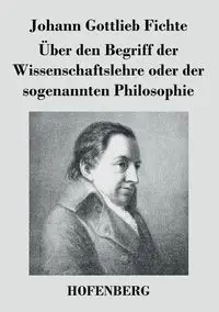 Über den Begriff der Wissenschaftslehre oder der sogenannten Philosophie - Fichte Johann Gottlieb