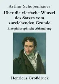 Über die vierfache Wurzel des Satzes vom zureichenden Grunde (Großdruck) - Arthur Schopenhauer