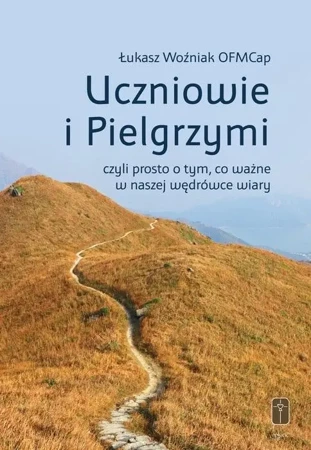 Uczniowie i Pielgrzymi, czyli prosto o tym, co... - Łukasz Woźniak OFMCap