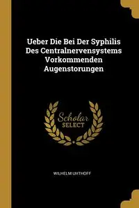 Ueber Die Bei Der Syphilis Des Centralnervensystems Vorkommenden Augenstorungen - Wilhelm Uhthoff