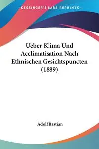 Ueber Klima Und Acclimatisation Nach Ethnischen Gesichtspuncten (1889) - Bastian Adolf