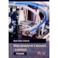 Układy pneumatyczne w maszynach i urządzeniach - Marek Wiktor Szelerski