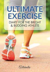 Ultimate Exercise Diary for the Bright & Budding Athlete - Activinotes