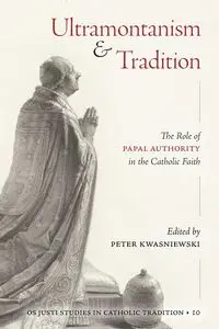 Ultramontanism and Tradition - Kwasniewski Peter A.