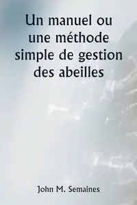 Un manuel ou une méthode simple de gestion des abeilles - John M. Semaines