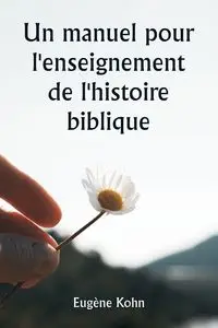 Un manuel pour l'enseignement de l'histoire biblique - Kohn Eugène