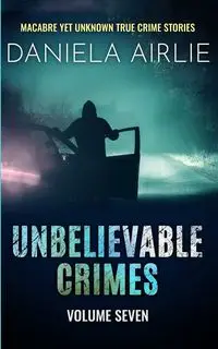 Unbelievable Crimes Volume Seven - Daniela Airlie