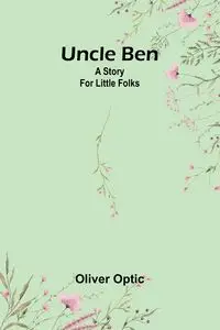 Uncle Ben; A story for little folks - Oliver Optic