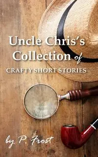 Uncle Chris's Collection of Crafty Short Stories - Frost P.