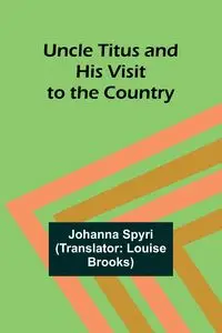 Uncle Titus and His Visit to the Country - Johanna Spyri