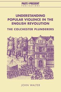 Understanding Popular Violence in the English Revolution - Walter John