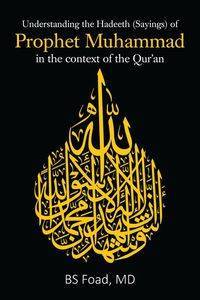 Understanding the Hadeeth (Sayings) of Prophet Muhammad in the context of the Qur'an - Foad MD BS