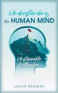 Understanding the Human Mind Unstoppable Willpower - Jason Browne