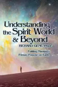 Understanding the Spirit World and Beyond - Gene Richard Ph.D.