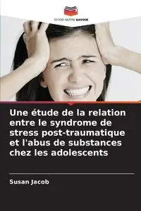 Une étude de la relation entre le syndrome de stress post-traumatique et l'abus de substances chez les adolescents - Jacob Susan