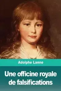 Une officine royale de falsifications - Lanne Adolphe