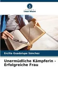 Unermüdliche Kämpferin - Erfolgreiche Frau - Guadalupe Sánchez Ercilia