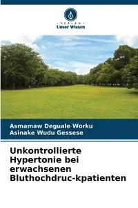 Unkontrollierte Hypertonie bei erwachsenen Bluthochdruc-kpatienten - Worku Asmamaw Deguale