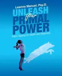 Unleash Your Primal Power - Manuel Leanna Psy.D.