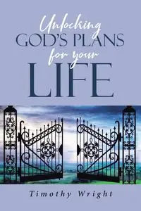 Unlocking God's Plans for Your Life - Timothy Wright