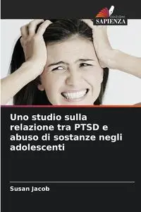 Uno studio sulla relazione tra PTSD e abuso di sostanze negli adolescenti - Jacob Susan