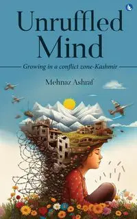 Unruffled Mind - Growing in a Conflict Zone-Kashmir - Ashraf Mehnaz