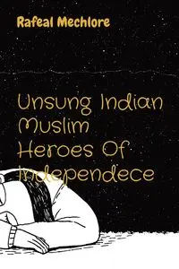 Unsung Indian Muslim Heroes Of Independece - Mechlore Rafeal