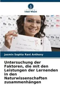 Untersuchung der Faktoren, die mit den Leistungen der Lernenden in den Naturwissenschaften zusammenhängen - Anthony Jasmin Sophia Rani