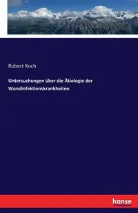 Untersuchungen über die Ätiologie der Wundinfektionskrankheiten - Robert Koch