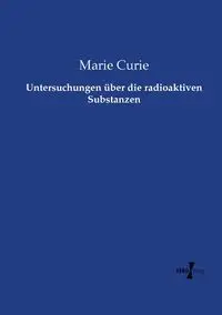 Untersuchungen über die radioaktiven Substanzen - Marie Curie