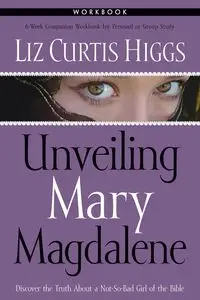 Unveiling Mary Magdalene Workbook - Liz Curtis Higgs