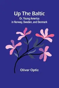 Up The Baltic; Or, Young America in Norway, Sweden, and Denmark - Oliver Optic