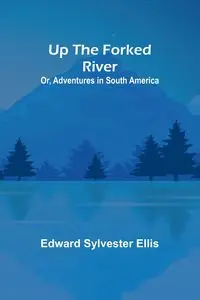 Up the Forked River; Or, Adventures in South America - Sylvester Ellis Edward