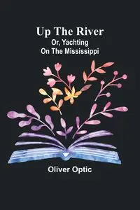 Up the River; or, Yachting on the Mississippi - Oliver Optic